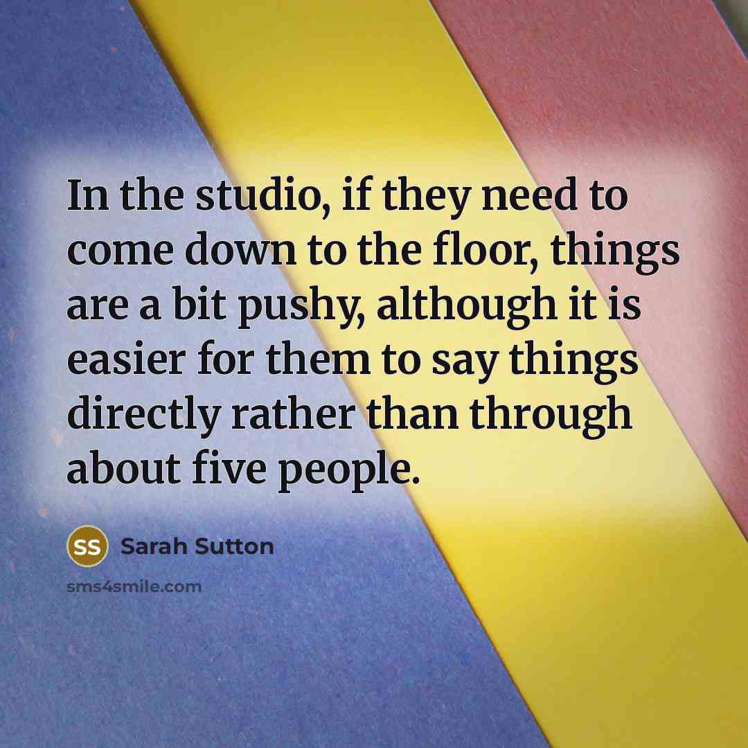 “In the studio, if they need to come down to…” quote by Sarah Sutton