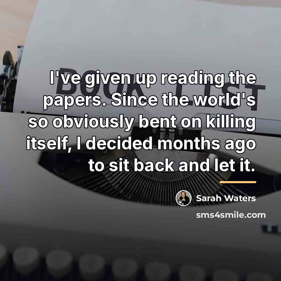 “I've given up reading the papers. Since the world's so…” quote by Sarah Waters
