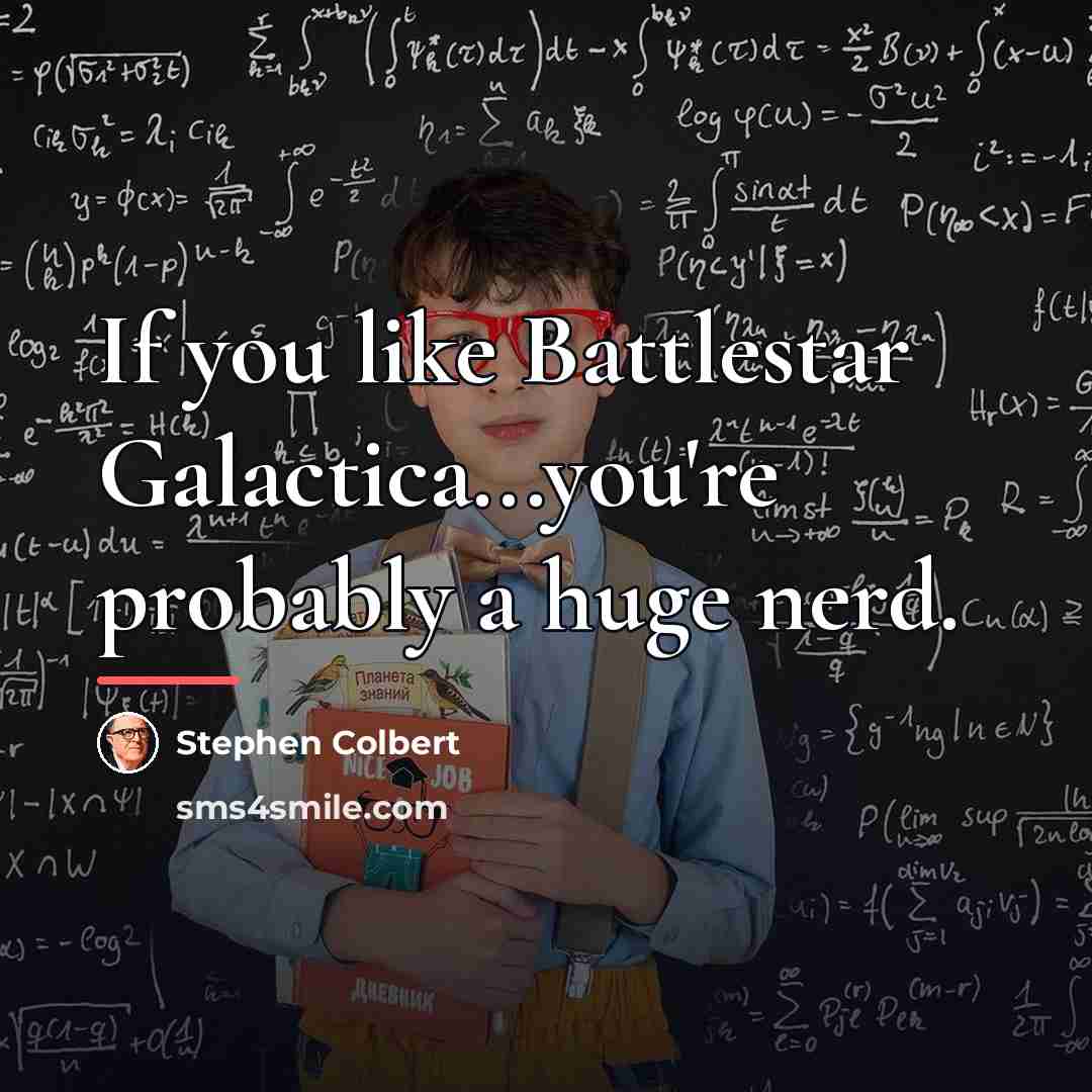 “If you like Battlestar Galactica...you're probably a huge nerd.…” quote by Stephen Colbert