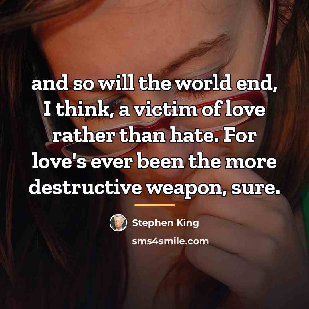 “and so will the world end, I think, a victim…” quote by Stephen King
