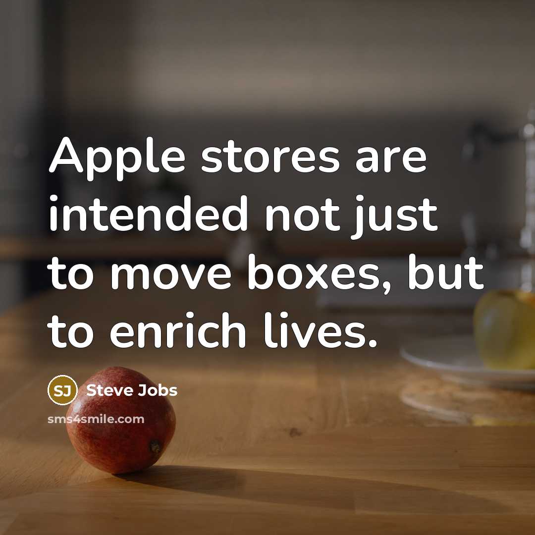 “Apple stores are intended not just to move boxes, but to enrich lives.” quote by Steve Jobs