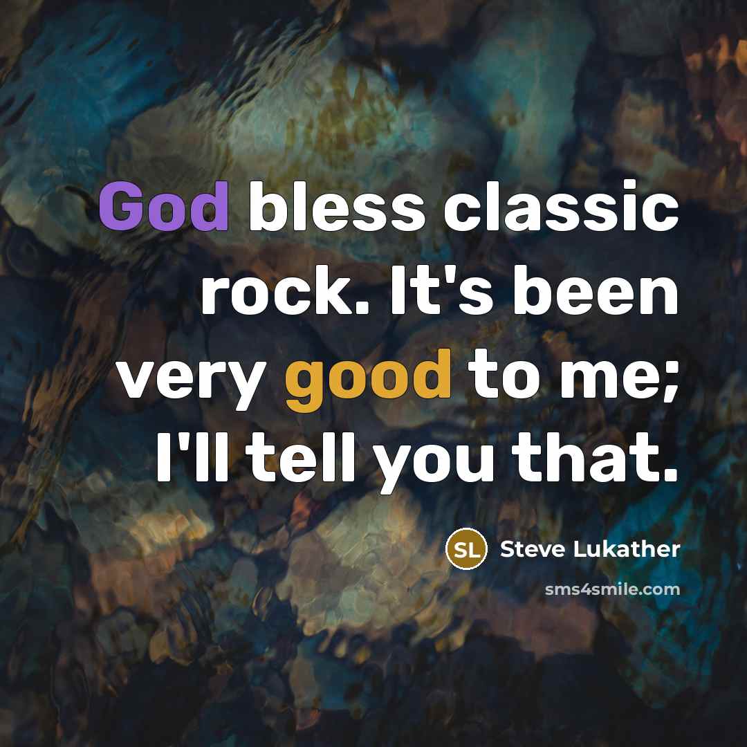 “God bless classic rock. It's been very good to me; I'll tell you that.” quote by Steve Lukather