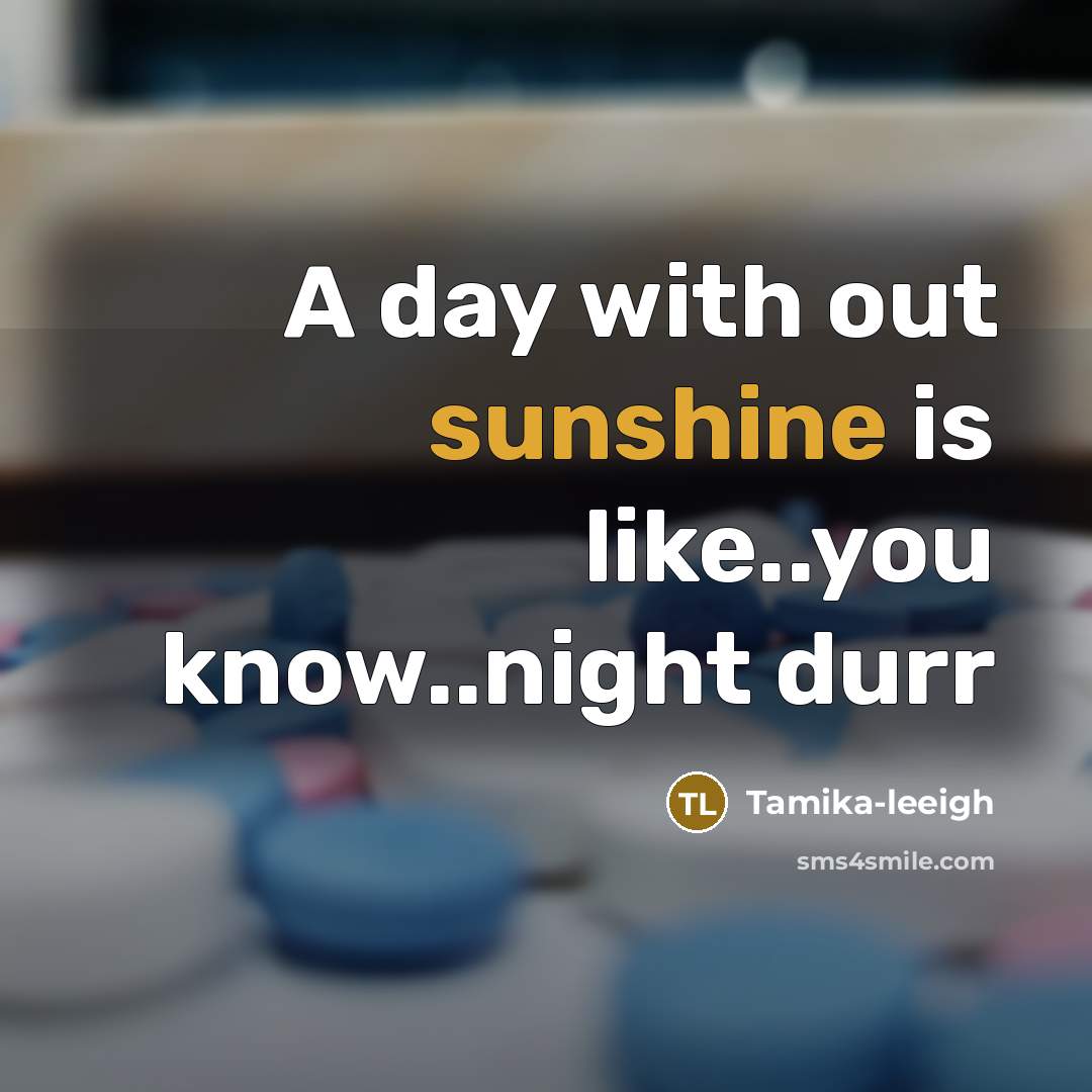 “A day with out sunshine is like..you know..night durr…” quote by Tamika-leeigh