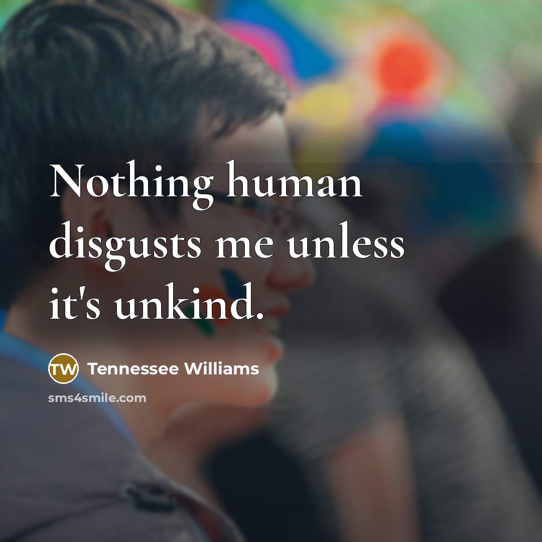 “Nothing human disgusts me unless it's unkind.…” quote by Tennessee Williams