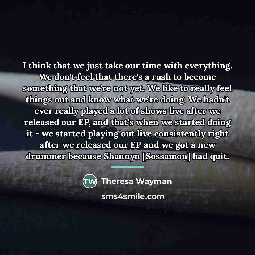 “I think that we just take our time with everything.…” quote by Theresa Wayman