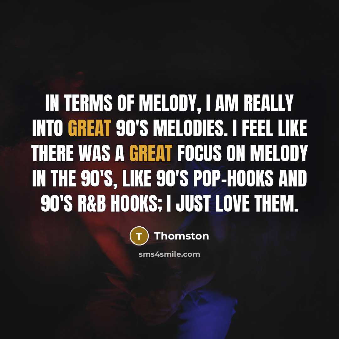 “In terms of melody, I am really into great 90's…” quote by Thomston