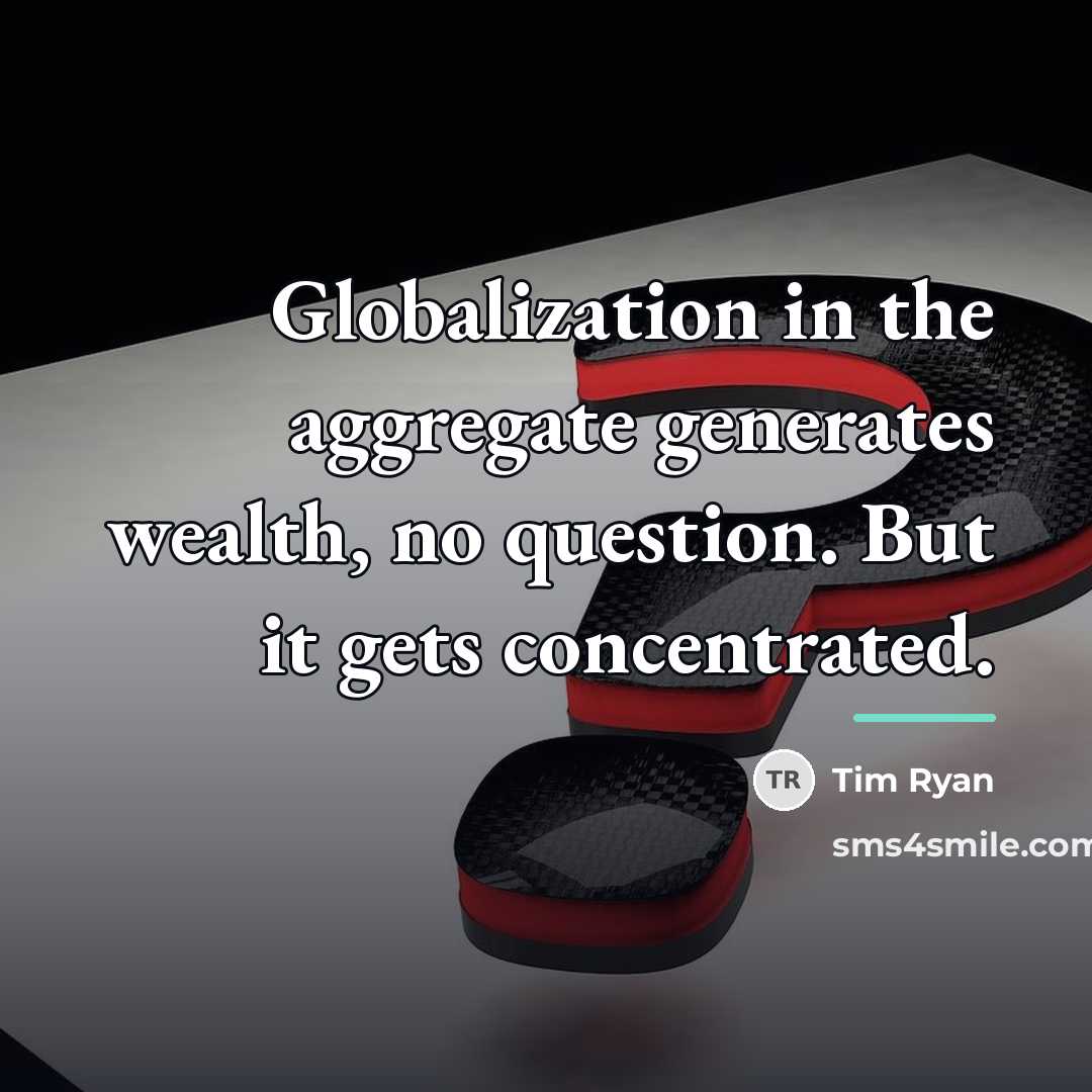 “Globalization in the aggregate generates wealth, no question. But it…” quote by Tim Ryan