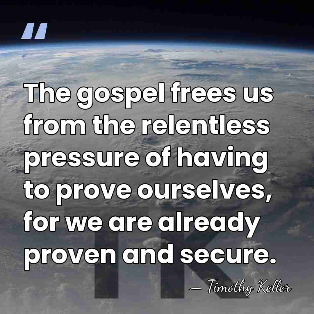 The gospel frees us from the relentless pressure of having to prove&hellip; - Timothy Keller