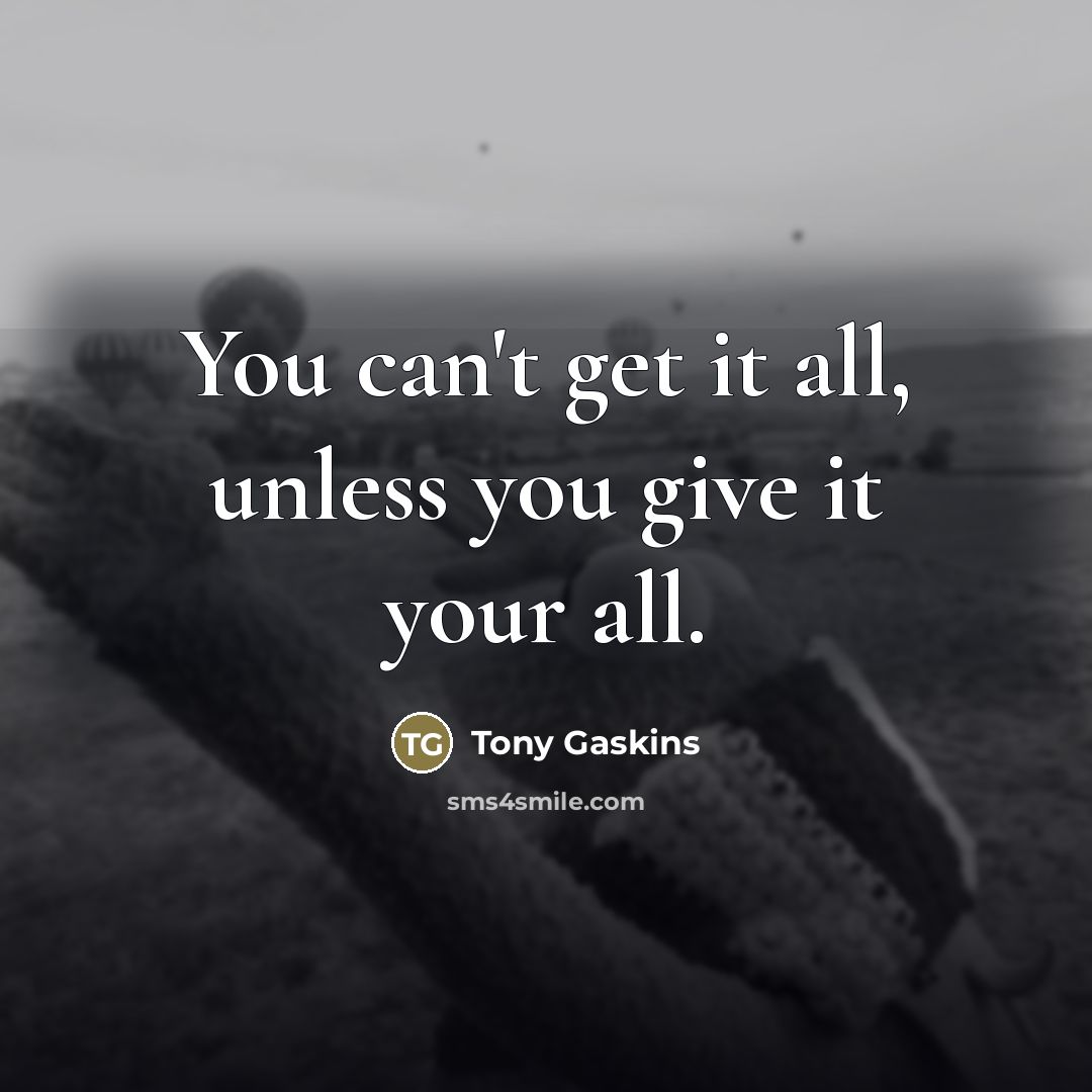 “You can't get it all, unless you give it your…” quote by Tony Gaskins
