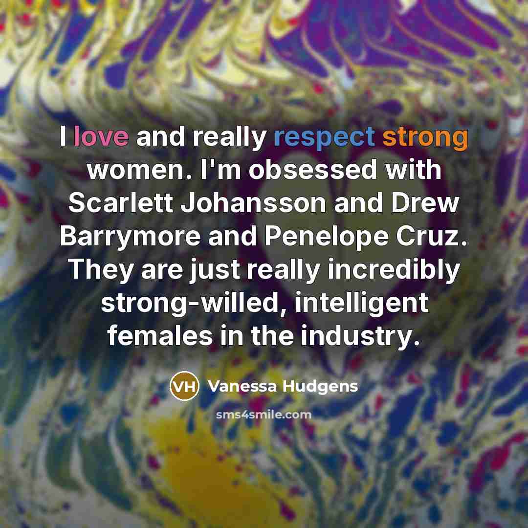 “I love and really respect strong women. I'm obsessed with…” quote by Vanessa Hudgens