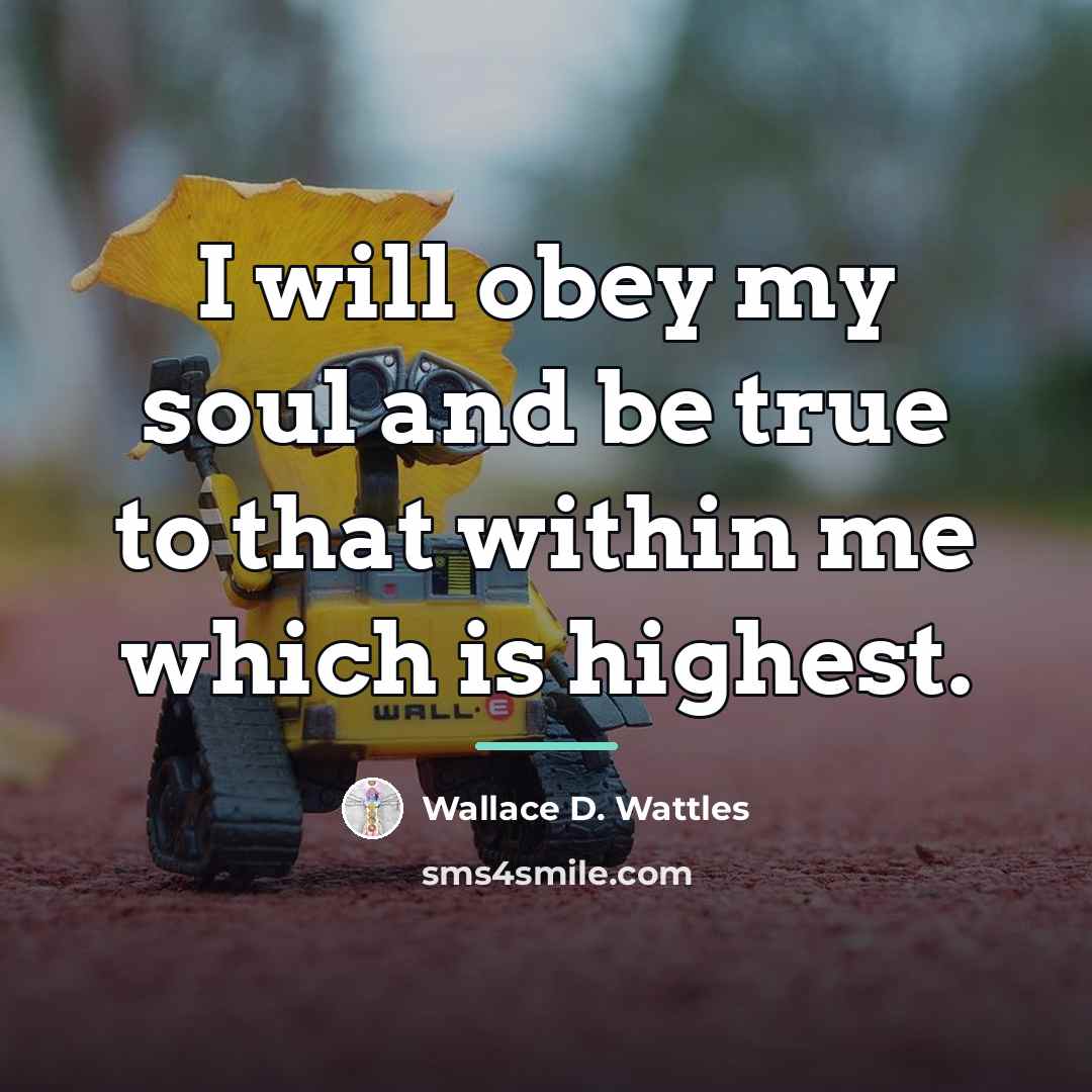“I will obey my soul and be true to that…” quote by Wallace D. Wattles