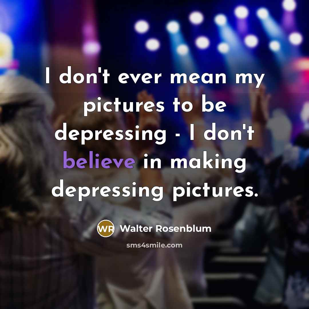“I don't ever mean my pictures to be depressing -…” quote by Walter Rosenblum