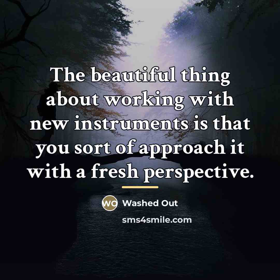 “The beautiful thing about working with new instruments is that…” quote by Washed Out
