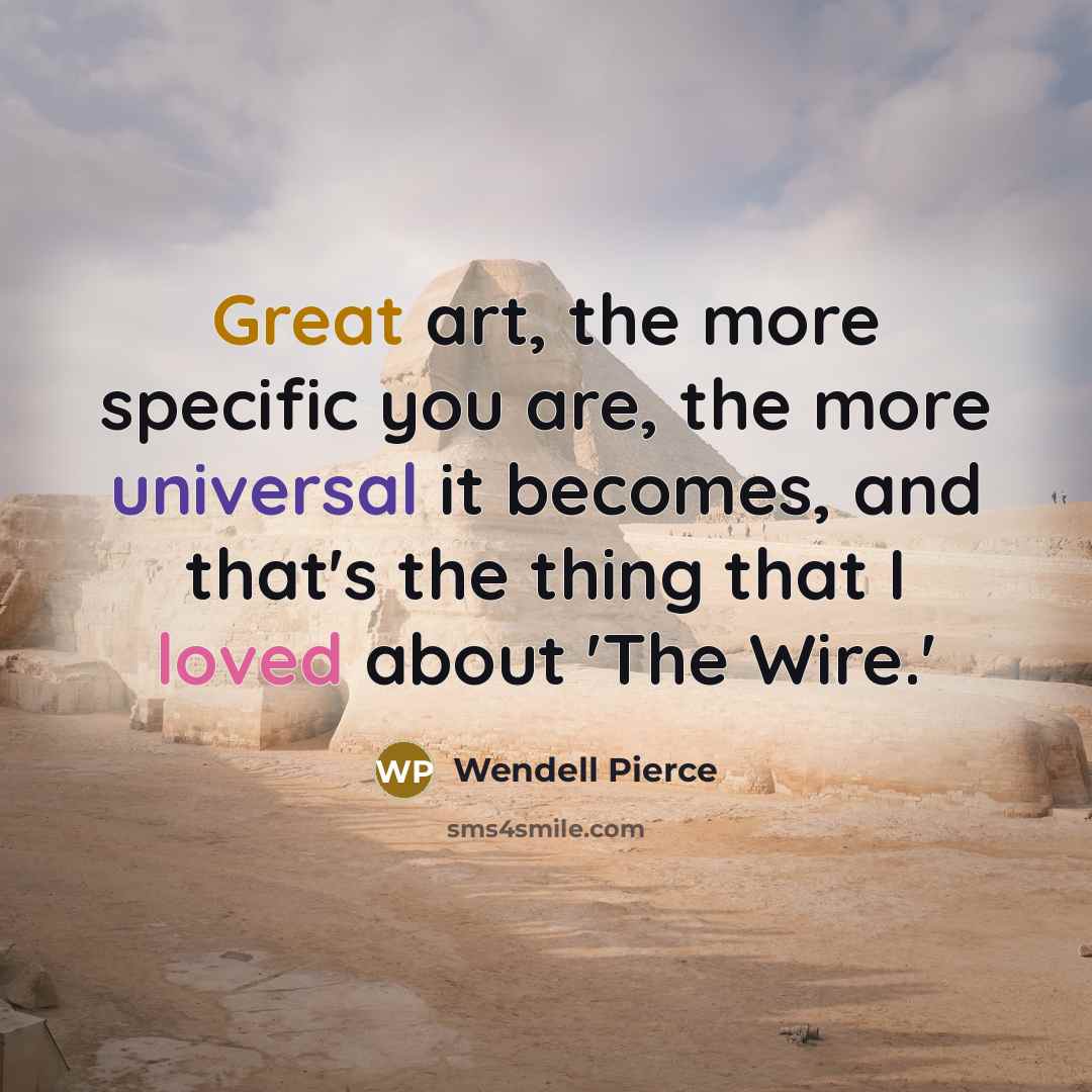 “Great art, the more specific you are, the more universal…” quote by Wendell Pierce