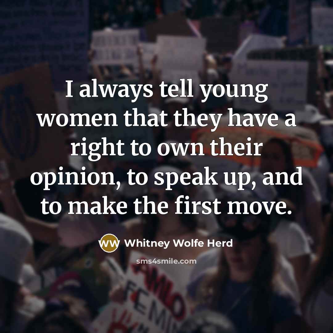 “I always tell young women that they have a right to own their opinion, to speak up, and to make the first move.” quote by Whitney Wolfe Herd