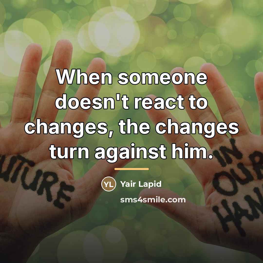 “When someone doesn't react to changes, the changes turn against…” quote by Yair Lapid