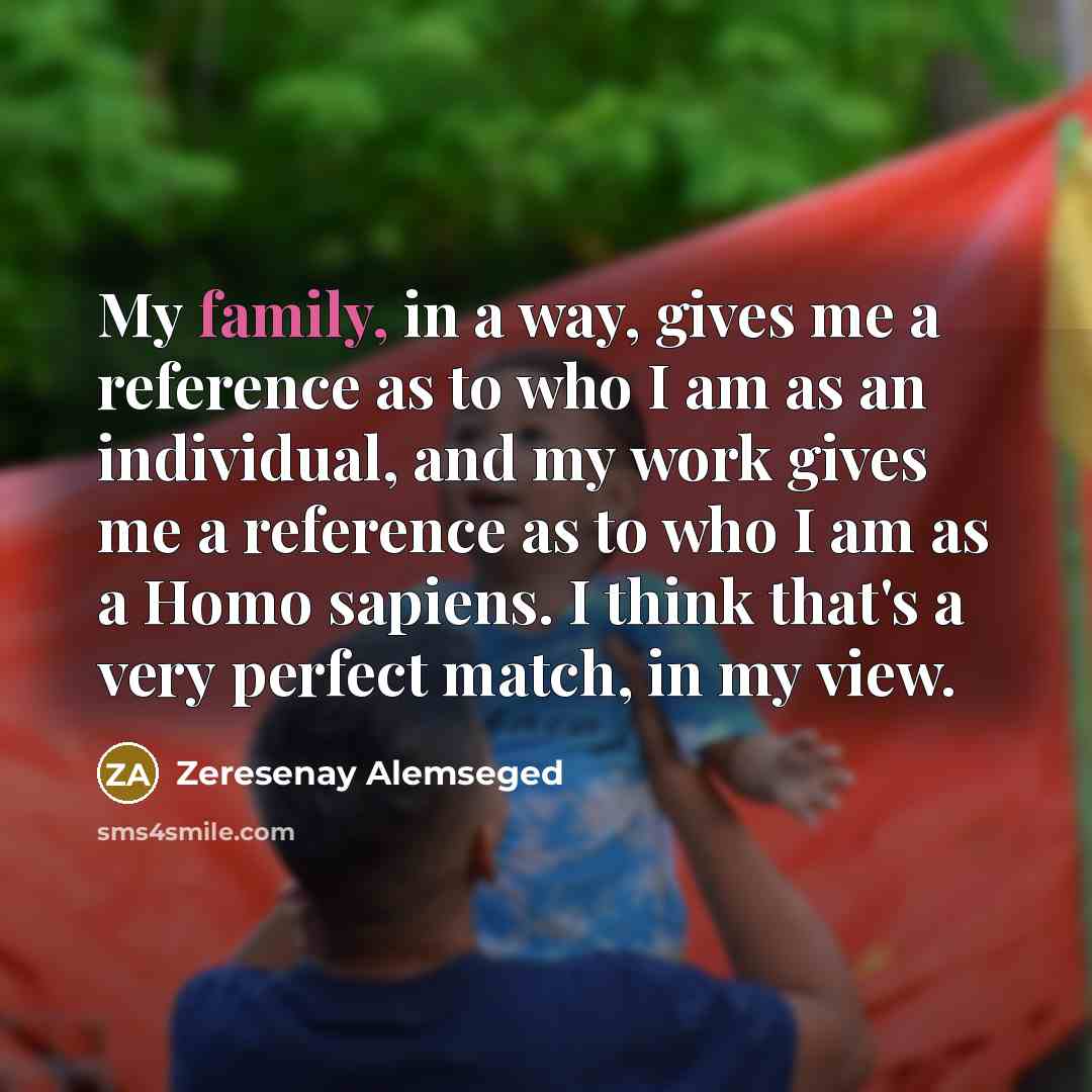 “My family, in a way, gives me a reference as…” quote by Zeresenay Alemseged