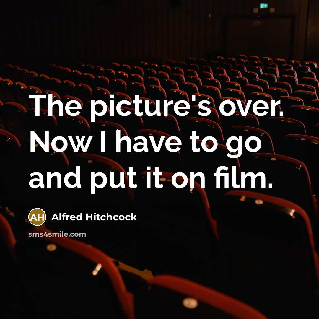 “The picture's over. Now I have to go and put…” quote by Alfred Hitchcock