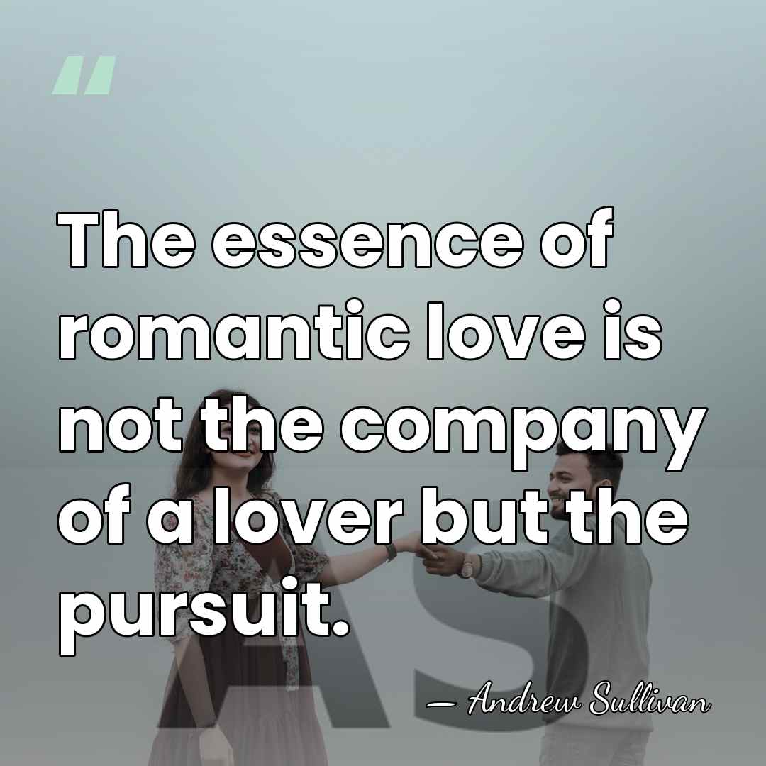 The essence of romantic love is not the company of a lover&hellip; - Andrew Sullivan