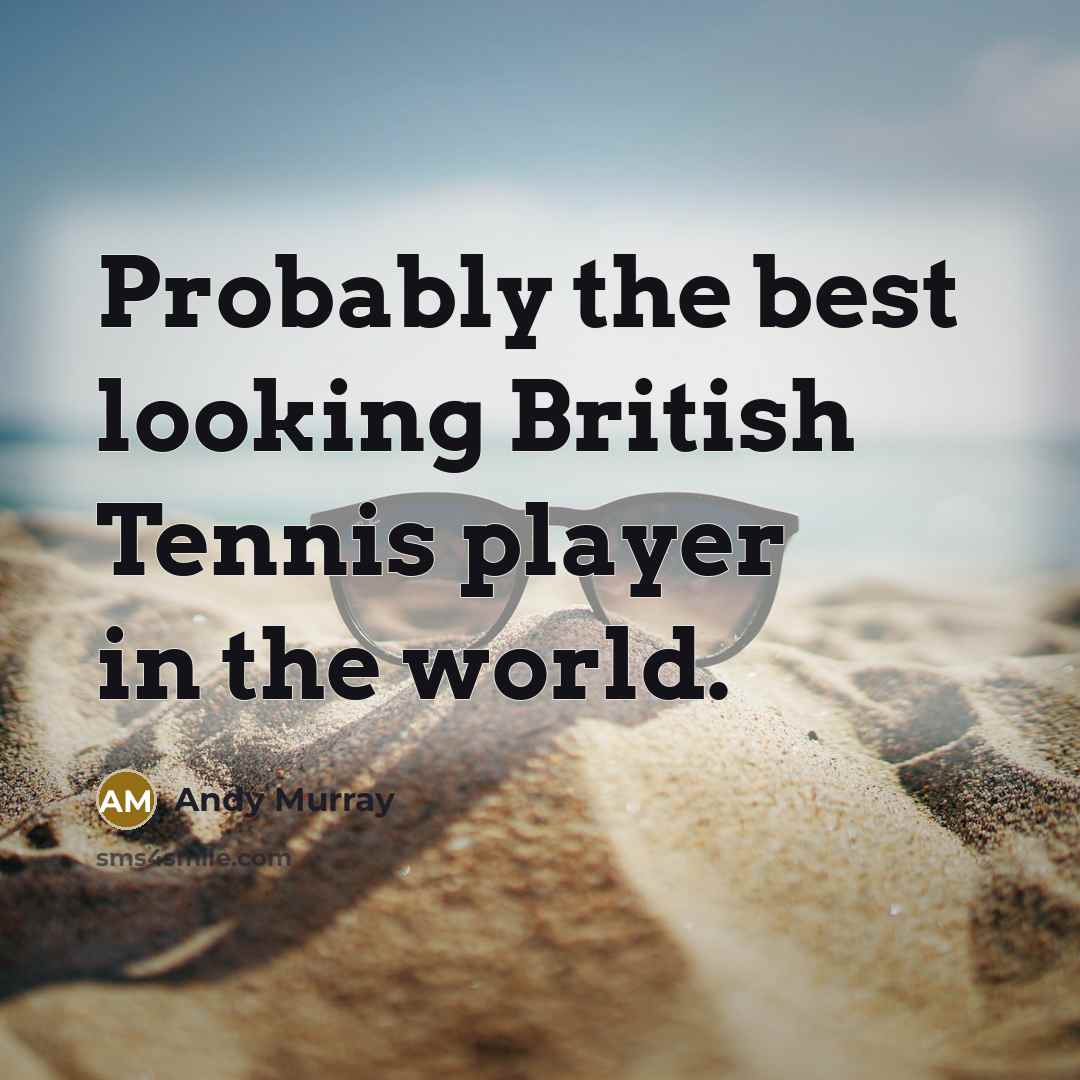 “Probably the best looking British Tennis player in the world.…” quote by Andy Murray