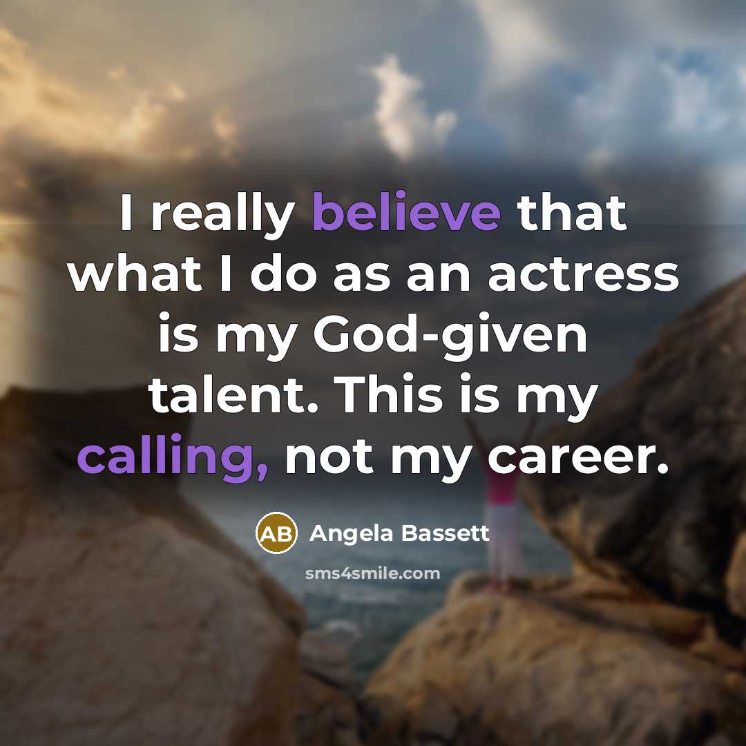 “I really believe that what I do as an actress is my God-given talent. This is my calling, not my career.” quote by Angela Bassett