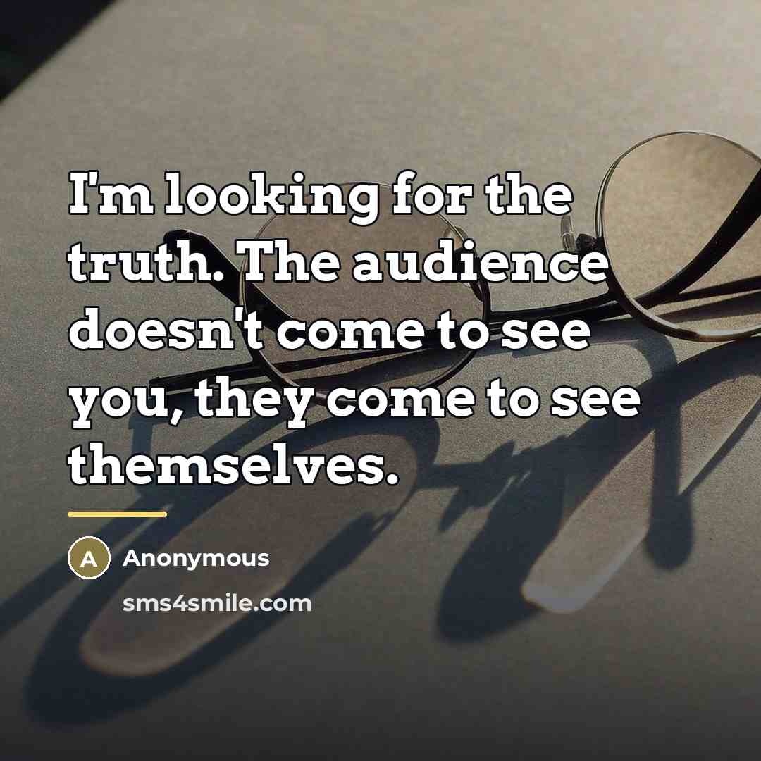 “I'm looking for the truth. The audience doesn't come to…” quote by Anonymous