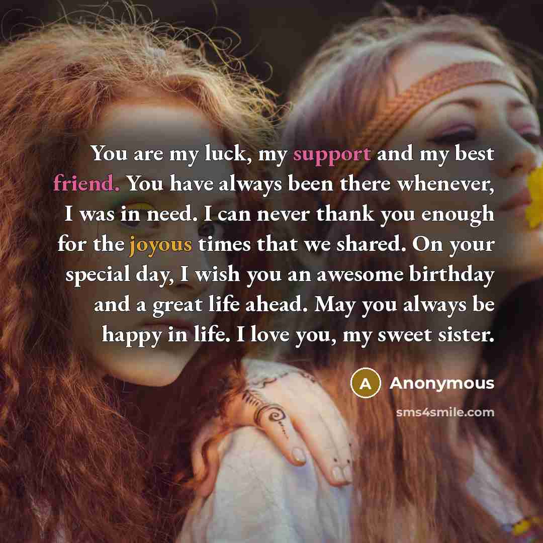 “You are my luck, my support and my best friend. You have always been there whenever, I was in need. I can never thank you enough for the joyous times that we shared. On your special day, I wish you an awesome birthday and a great life ahead. May you always be happy in life. I love you, my sweet…” quote by Anonymous