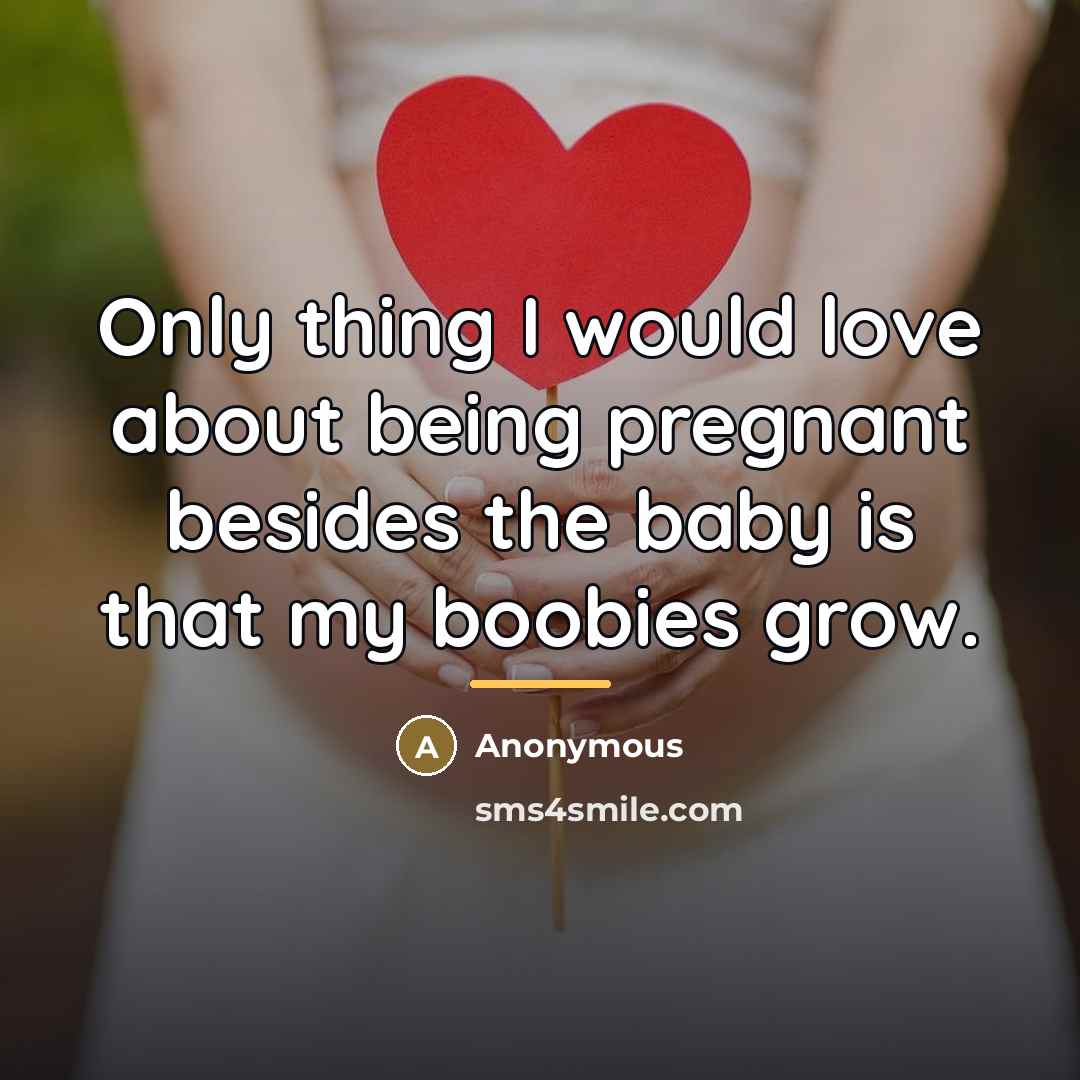 “Only thing I would love about being pregnant besides the…” quote by Anonymous