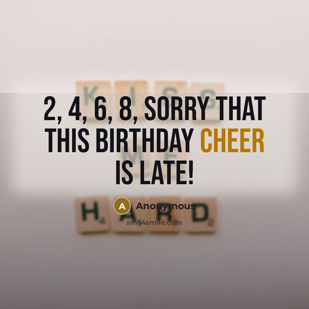 “2, 4, 6, 8, sorry that this birthday cheer is…” quote by Anonymous