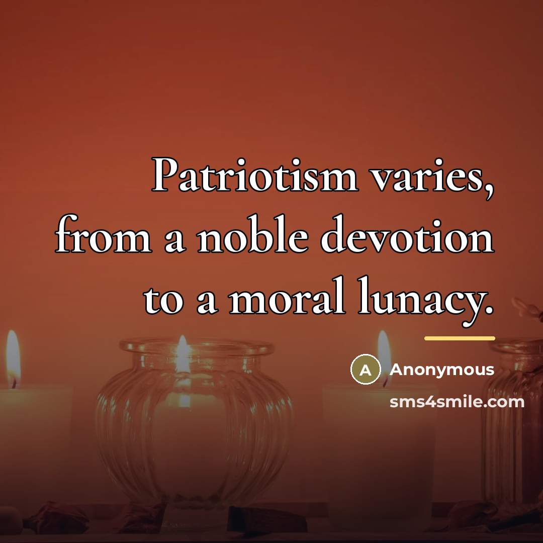 “Patriotism varies, from a noble devotion to a moral lunacy.…” quote by Anonymous