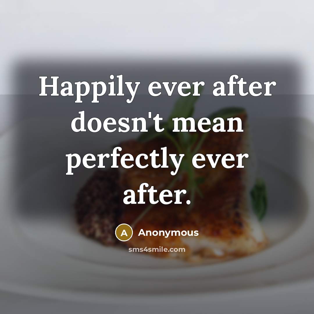 “Happily ever after doesn't mean perfectly ever after.” quote by Anonymous