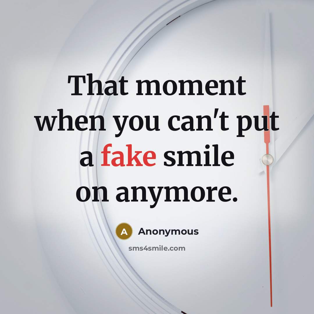 “That moment when you can't put a fake smile on anymore.” quote by Anonymous