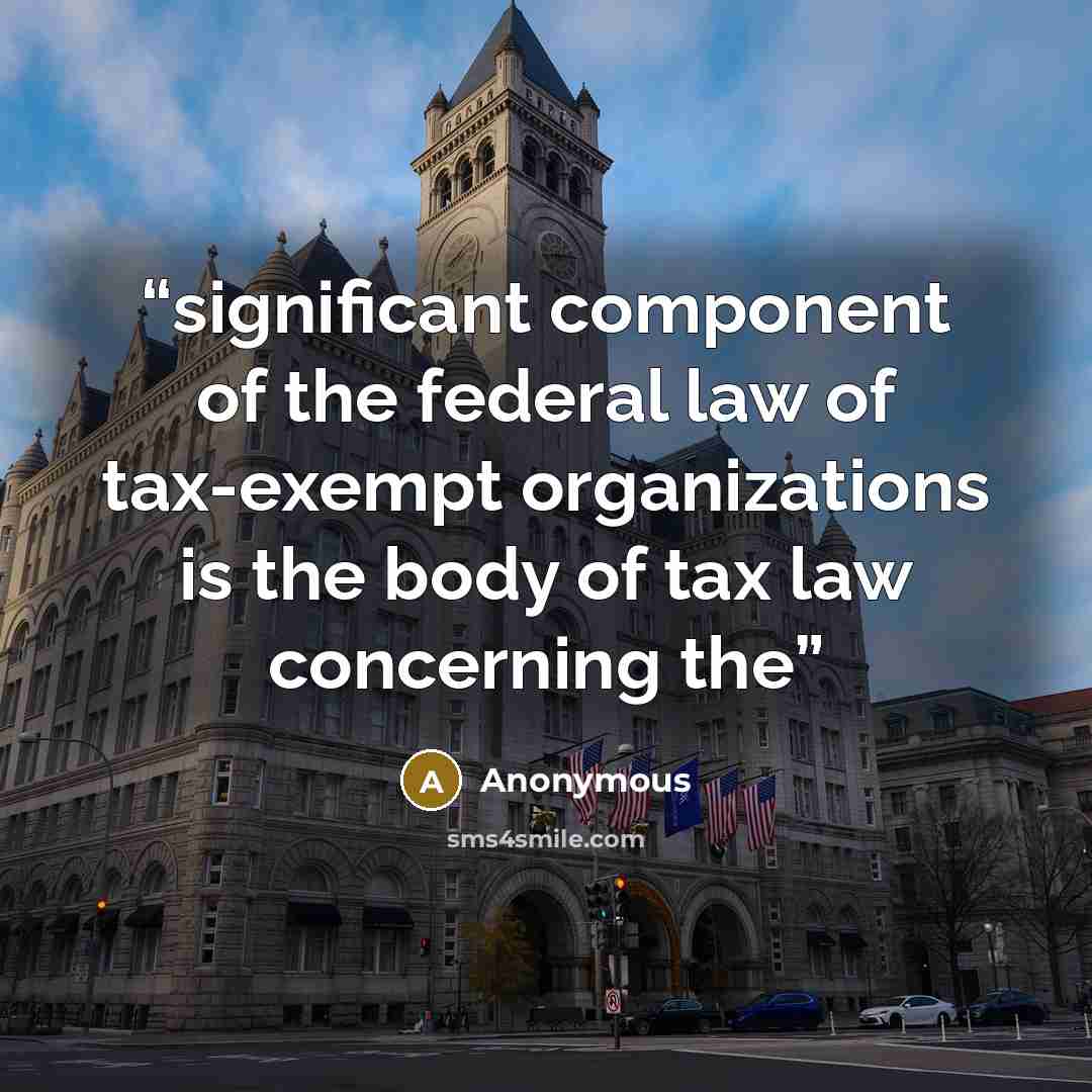 “significant component of the federal law of tax-exempt organizations is the body of tax law concerning the” quote by Anonymous