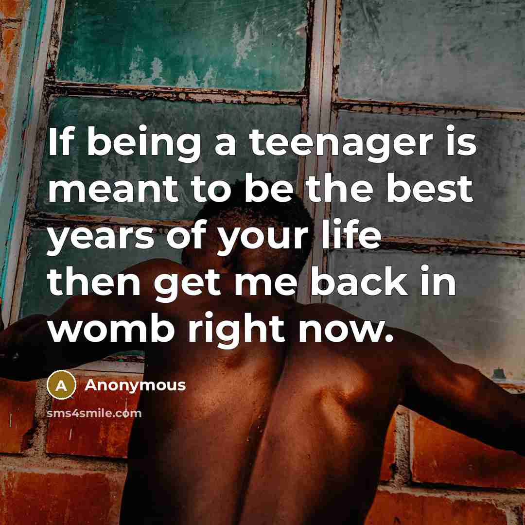 “If being a teenager is meant to be the best years of your life then get me back in womb right now.” quote by Anonymous