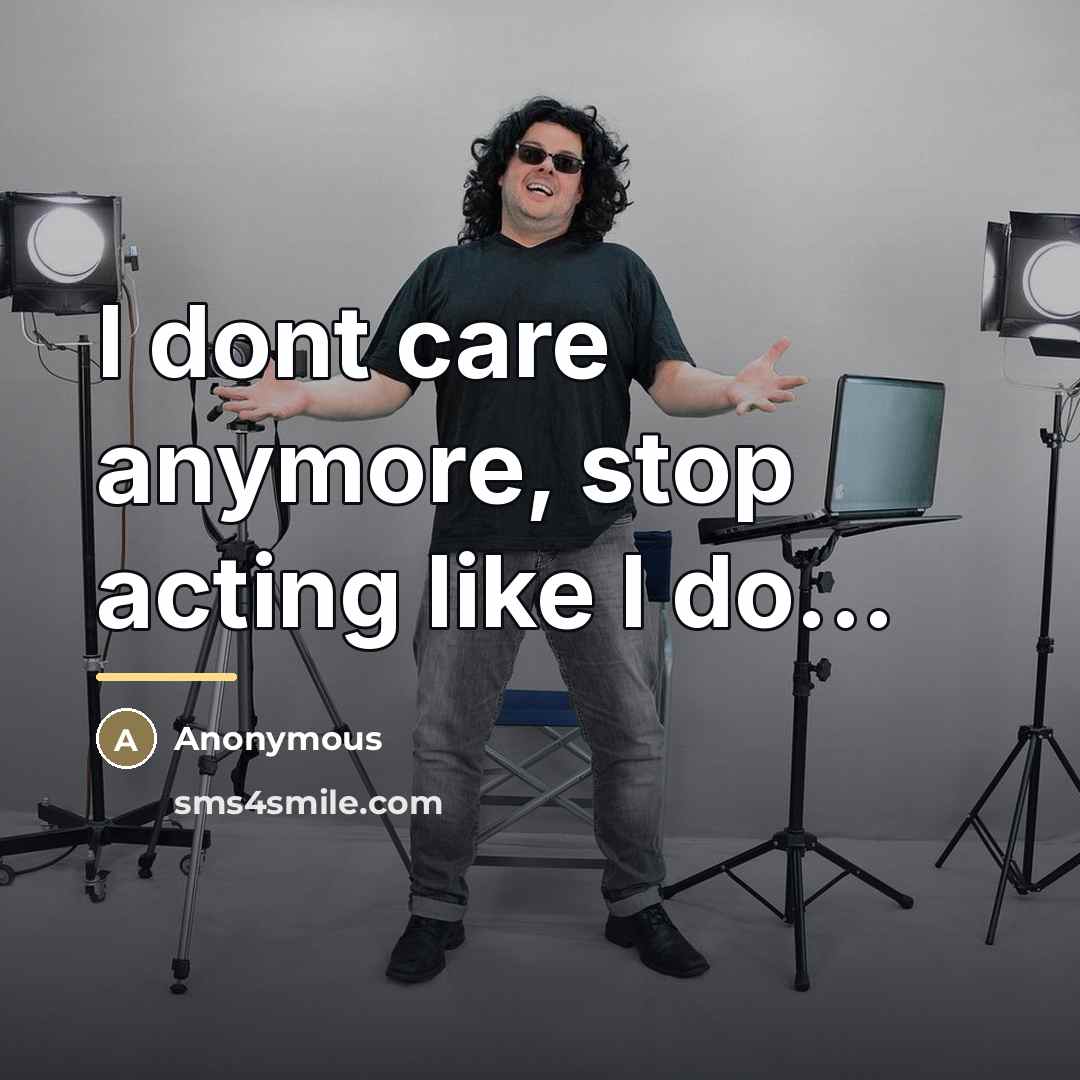 “I dont care anymore, stop acting like I do...…” quote by Anonymous