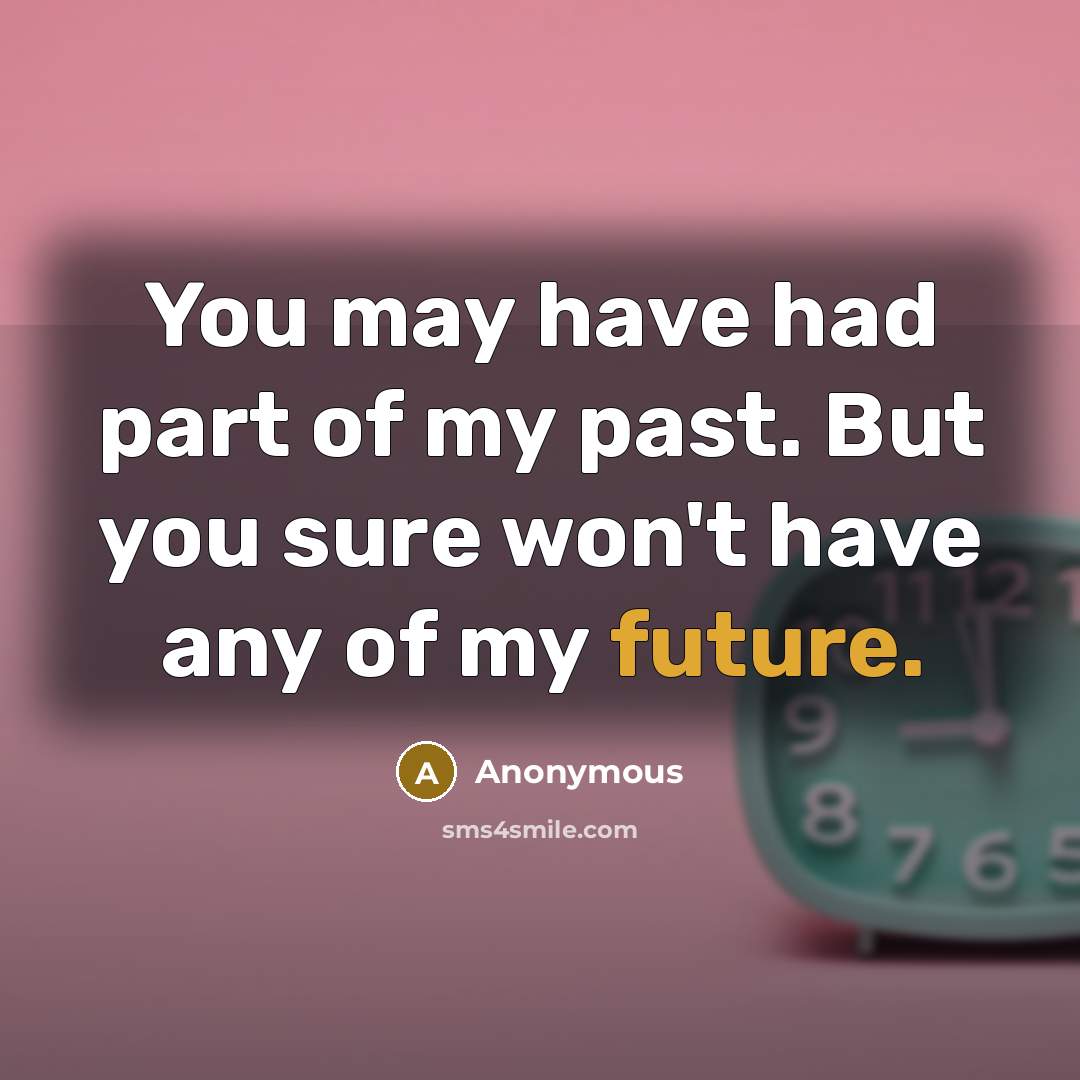 “You may have had part of my past. But you sure won't have any of my future.” quote by Anonymous