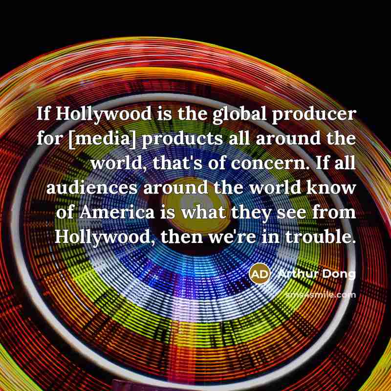 “If Hollywood is the global producer for [media] products all…” quote by Arthur Dong