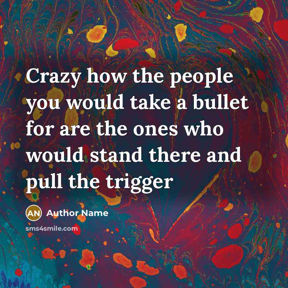 “Crazy how the people you would take a bullet for…” quote by Author Name
