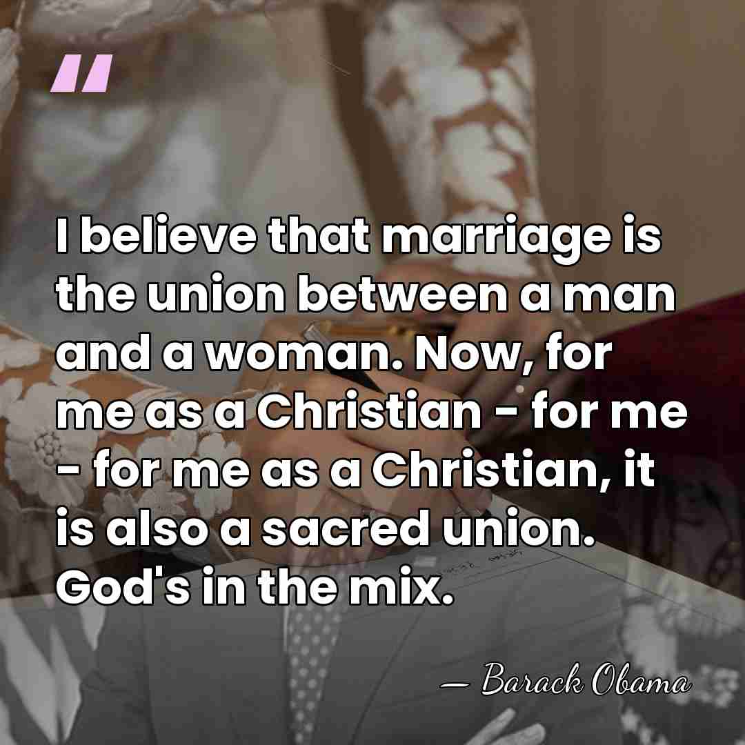 I believe that marriage is the union between a man and a&hellip; - Barack Obama