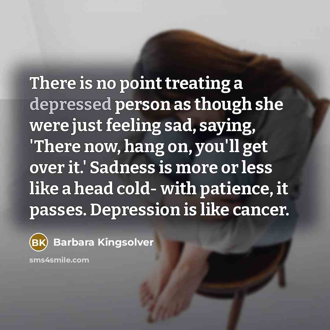 “There is no point treating a depressed person as though…” quote by Barbara Kingsolver