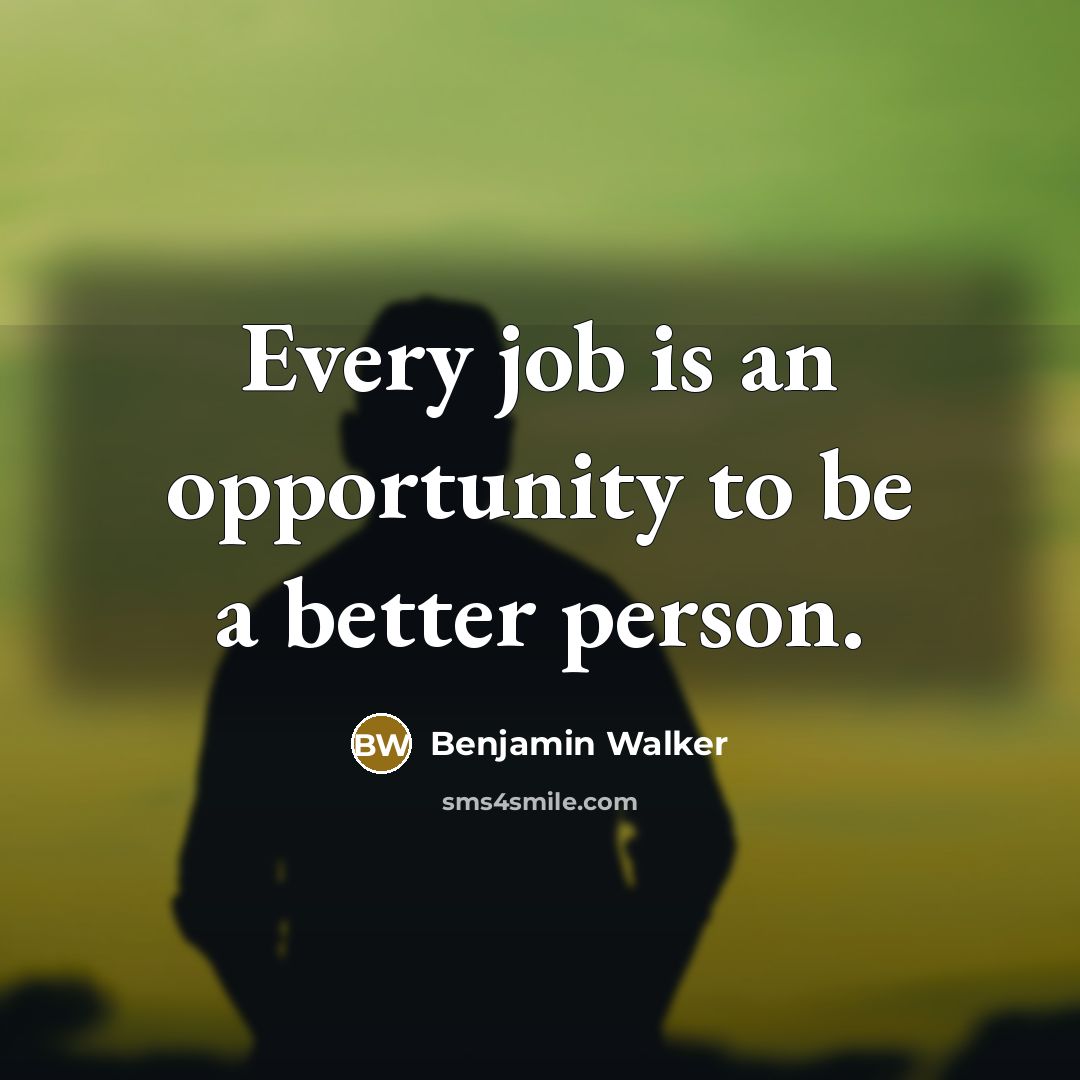 “Every job is an opportunity to be a better person.…” quote by Benjamin Walker