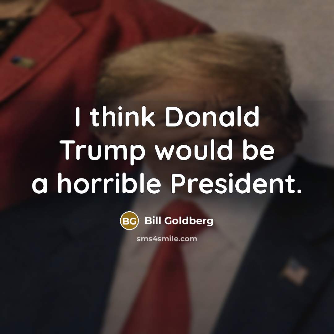 “I think Donald Trump would be a horrible President.…” quote by Bill Goldberg