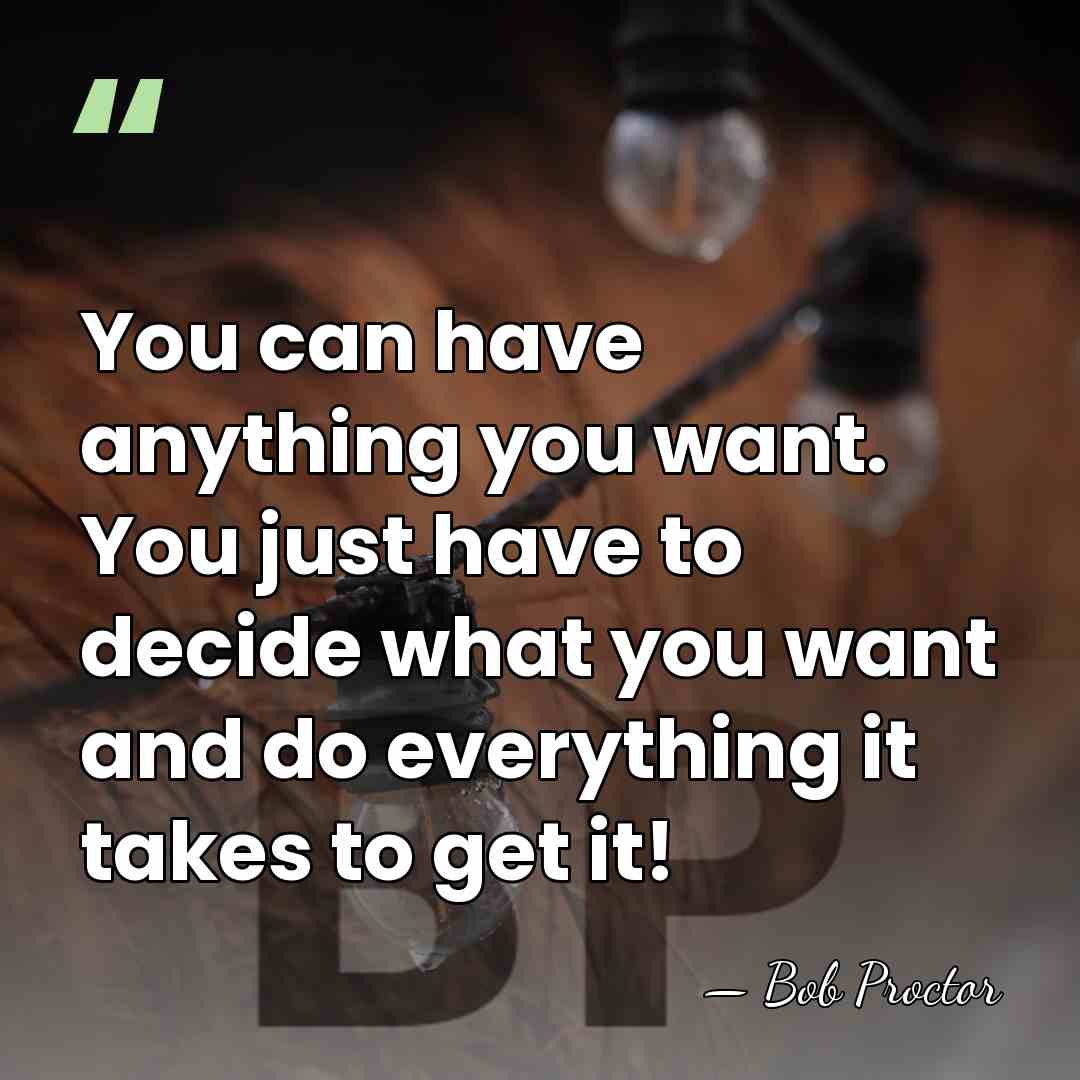 You can have anything you want. You just have to decide what&hellip; - Bob Proctor