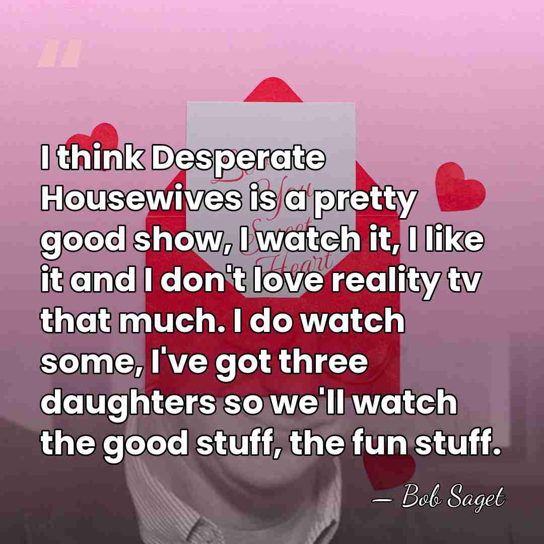 I think Desperate Housewives is a pretty good show, I watch it,&hellip; - Bob Saget