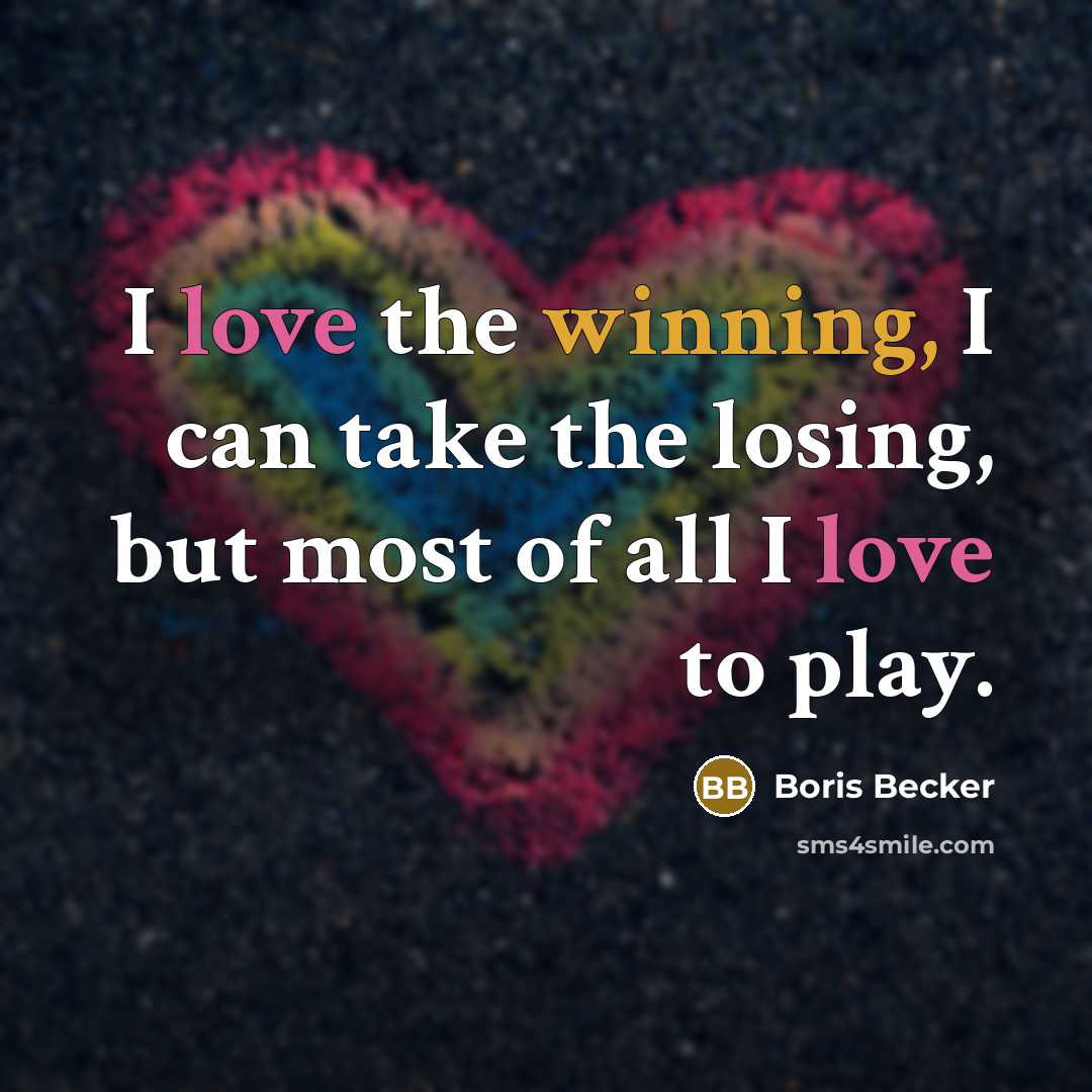 “I love the winning, I can take the losing, but most of all I love to play.” quote by Boris Becker