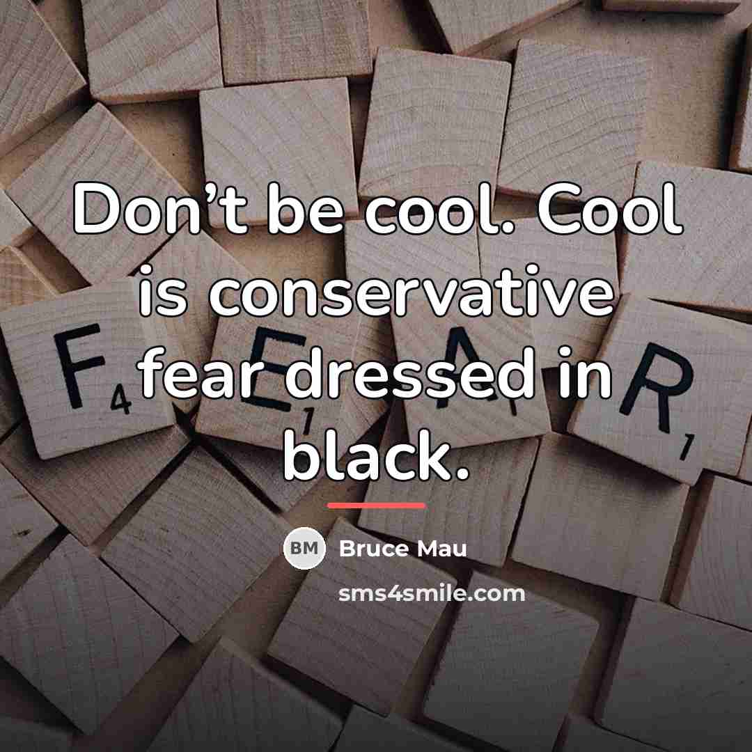 “Don’t be cool. Cool is conservative fear dressed in black.…” quote by Bruce Mau