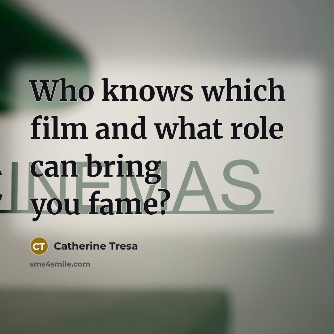 “Who knows which film and what role can bring you…” quote by Catherine Tresa