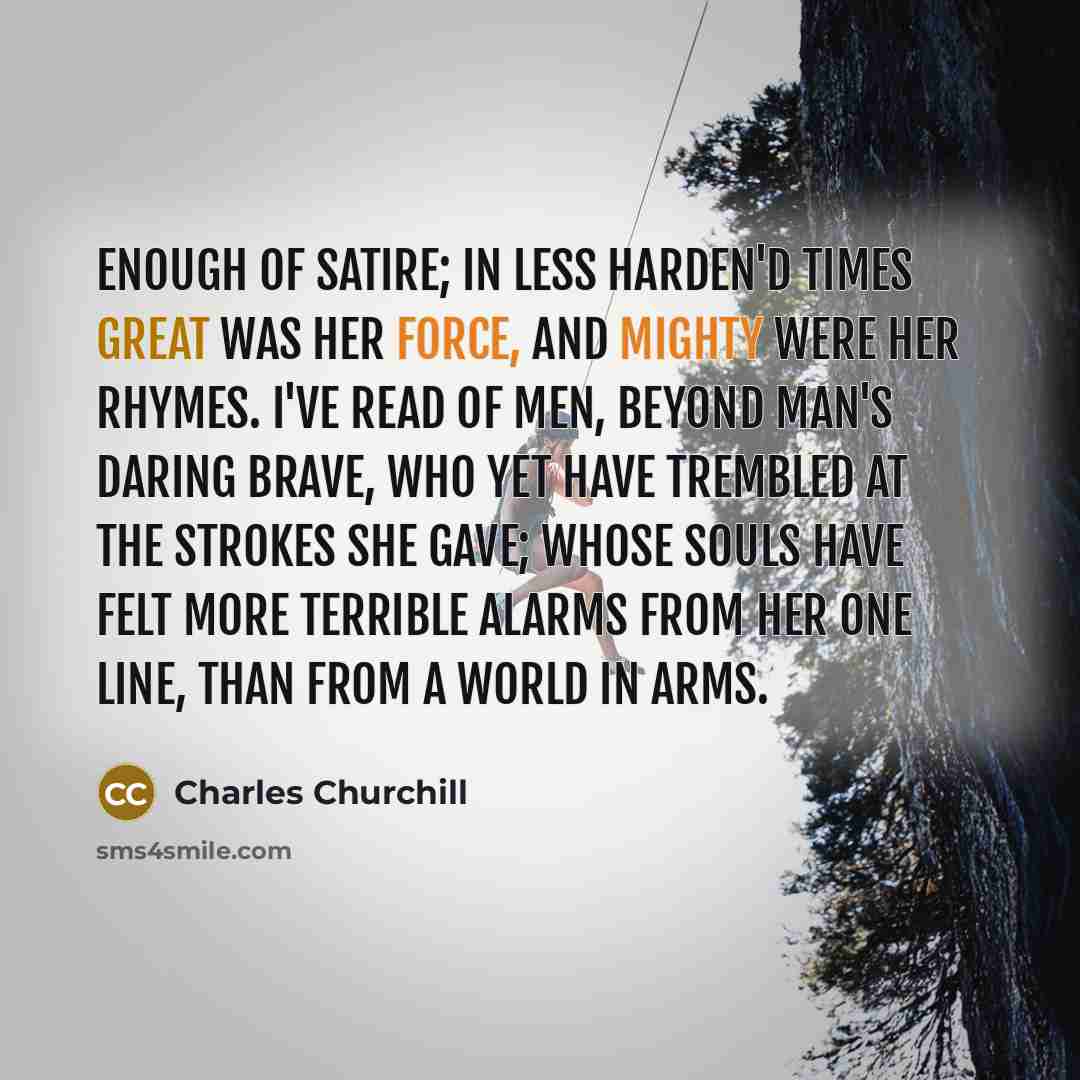 “Enough of satire; in less harden'd times Great was her…” quote by Charles Churchill