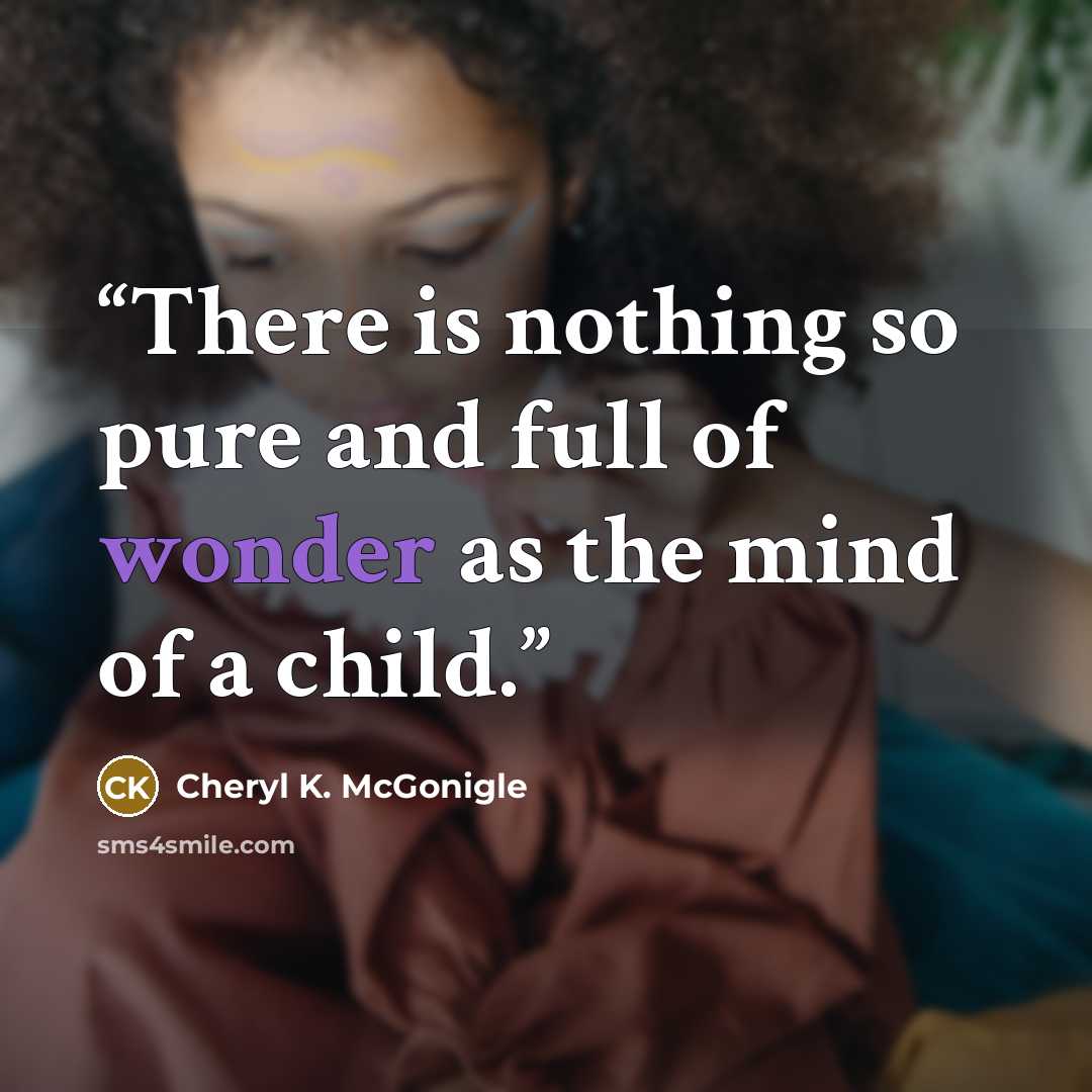 “There is nothing so pure and full of wonder as the mind of a child.” quote by Cheryl K. McGonigle