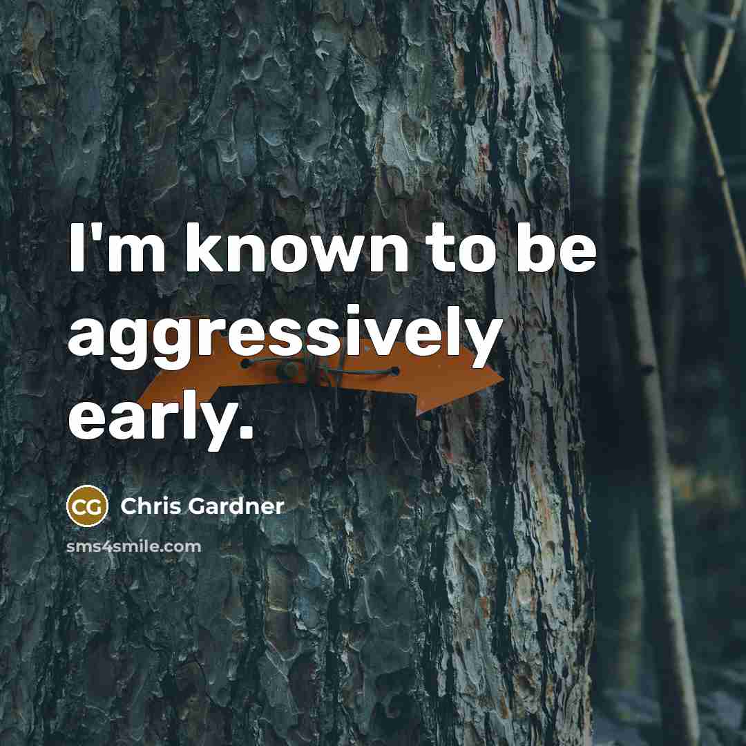 “I'm known to be aggressively early.…” quote by Chris Gardner